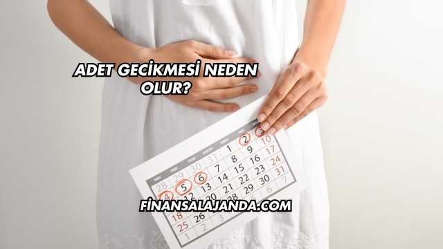 Adet Gecikmesi Neden Olur?