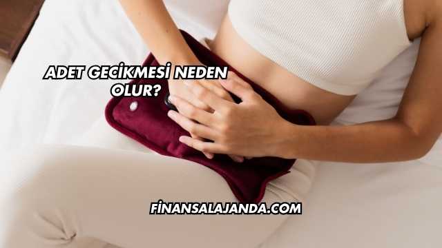 Adet Gecikmesi Neden Olur?
