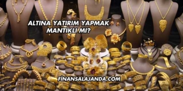 Altına Yatırım Yapmak Mantıklı mı?
