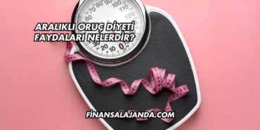 Aralıklı Oruç Diyeti Faydaları Nelerdir?