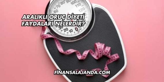 Aralıklı Oruç Diyeti Faydaları Nelerdir?