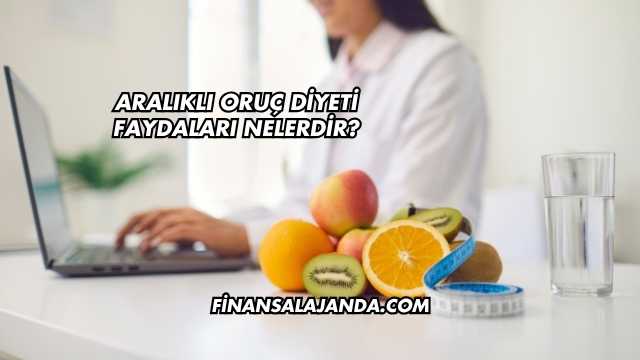 Aralıklı Oruç Diyeti Faydaları Nelerdir?