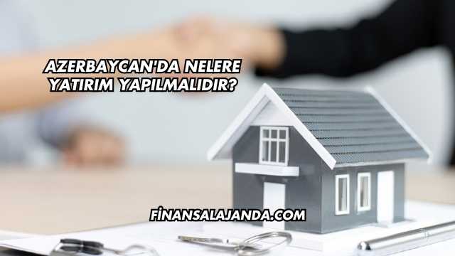 Azerbaycan'da Nelere Yatırım Yapılmalıdır?