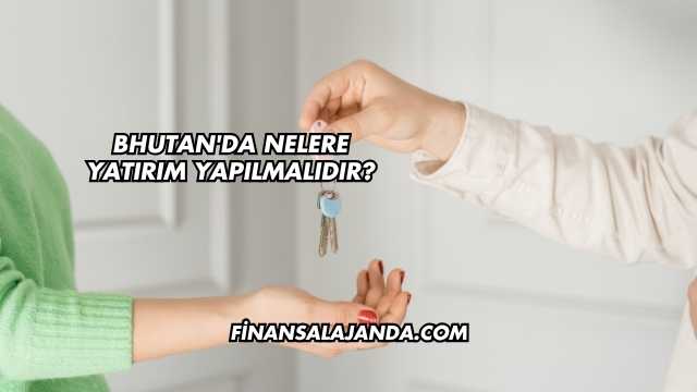 Bhutan'da Nelere Yatırım Yapılmalıdır?