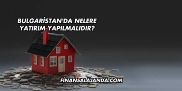Bulgaristan'da Nelere Yatırım Yapılmalıdır?