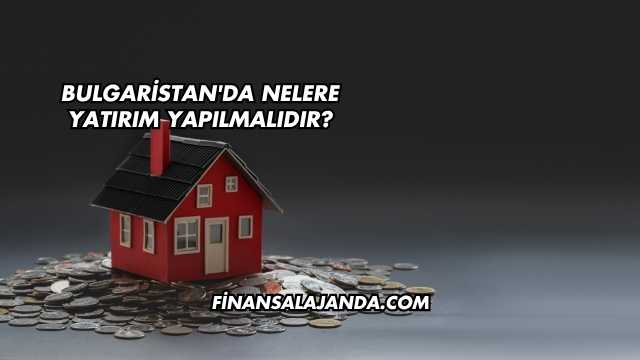 Bulgaristan'da Nelere Yatırım Yapılmalıdır?