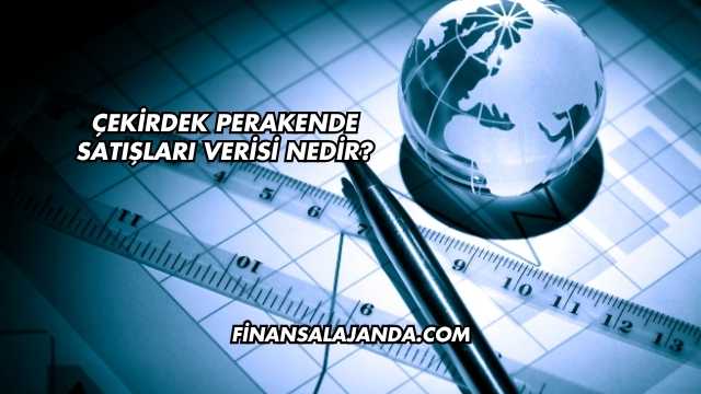 Çekirdek Perakende Satışları Verisi Nedir?