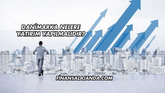 Danimarka Nelere Yatırım Yapılmalıdır?