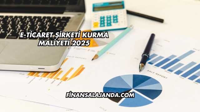 E-Ticaret Şirketi Kurma Maliyeti 2025