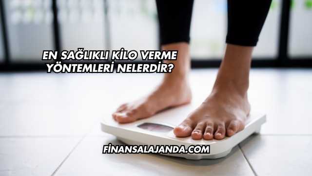 En Sağlıklı Kilo Verme Yöntemleri Nelerdir?