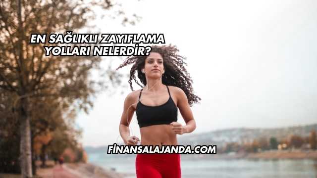 En Sağlıklı Zayıflama Yolları Nelerdir