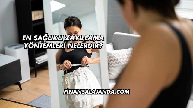 En Sağlıklı Zayıflama Yöntemleri Nelerdir?