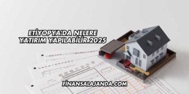 Etiyopya'da Nelere Yatırım Yapılabilir 2025