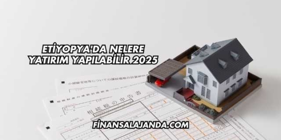 Etiyopya’da Nelere Yatırım Yapılabilir 2025
