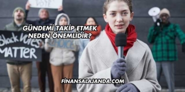 Gündemi Takip Etmek Neden Önemlidir?