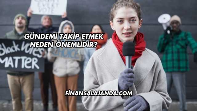 Gündemi Takip Etmek Neden Önemlidir?