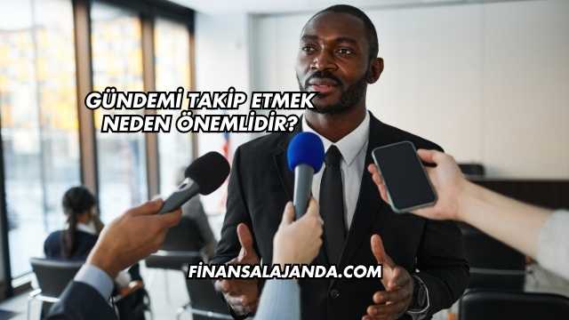 Gündemi Takip Etmek Neden Önemlidir?