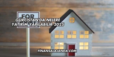 Gürcistan'da Nelere Yatırım Yapılabilir 2025