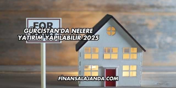 Gürcistan’da Nelere Yatırım Yapılabilir 2025