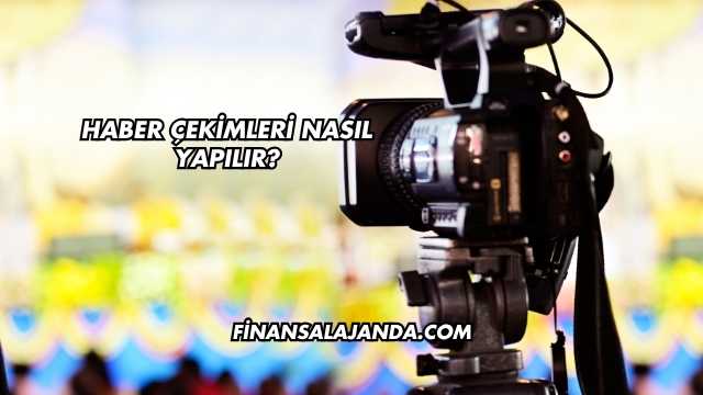 Haber Çekimleri Nasıl Yapılır?