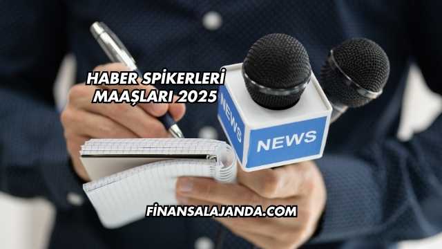 Haber Spikerleri Maaşları 2025