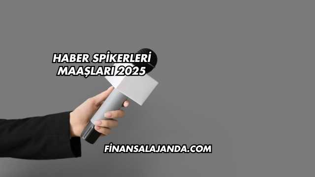Haber Spikerleri Maaşları 2025
