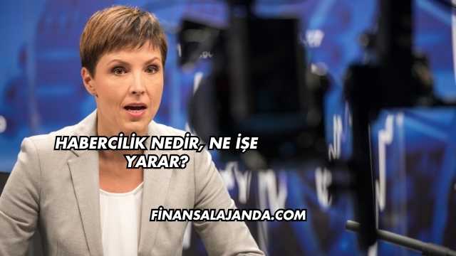 Habercilik Nedir, Ne İşe Yarar?
