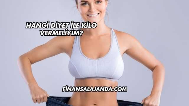 Hangi Diyet İle Kilo Vermeliyim?