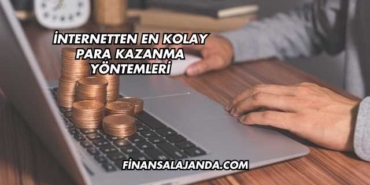 İnternetten En Kolay Para Kazanma Yöntemleri