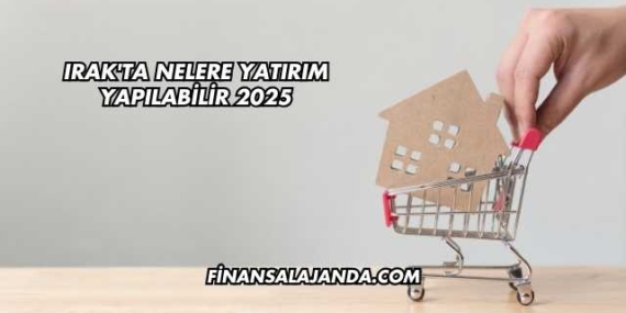 Irak’ta Nelere Yatırım Yapılabilir 2025