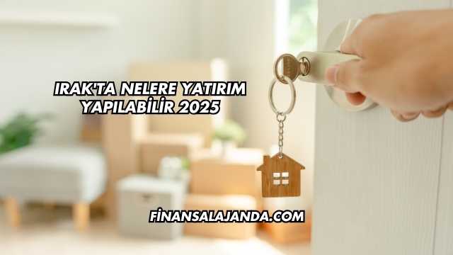 Irak'ta Nelere Yatırım Yapılabilir 2025