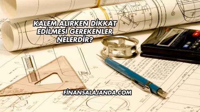 Kalem Alırken Dikkat Edilmesi Gerekenler Nelerdir?