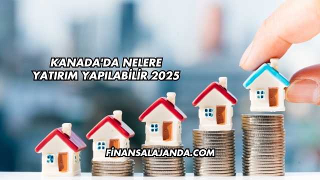 Kanada'da Nelere Yatırım Yapılabilir 2025