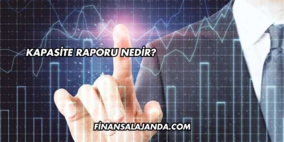 Kapasite Raporu Nedir?