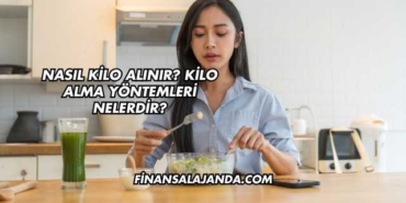 Nasıl Kilo Alınır? Kilo Alma Yöntemleri Nelerdir?