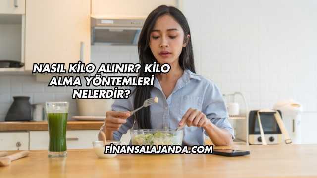 Nasıl Kilo Alınır? Kilo Alma Yöntemleri Nelerdir?