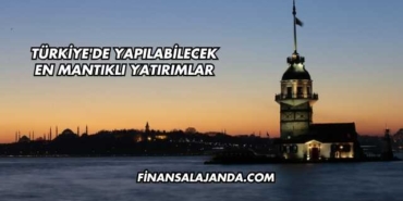 Türkiye'de Yapılabilecek En Mantıklı Yatırımlar