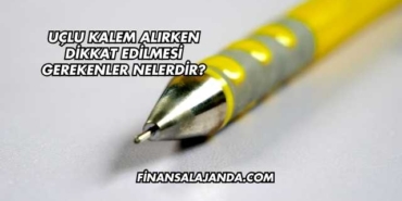 Uçlu Kalem Alırken Dikkat Edilmesi Gerekenler Nelerdir?