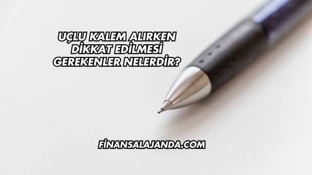 Uçlu Kalem Alırken Dikkat Edilmesi Gerekenler Nelerdir?