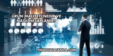 Ürün Maliyeti Nedir ve Nasıl Hesaplanır?