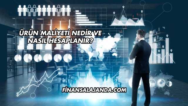 Ürün Maliyeti Nedir ve Nasıl Hesaplanır?