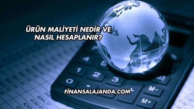 Ürün Maliyeti Nedir ve Nasıl Hesaplanır?
