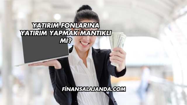 Yatırım Fonlarına Yatırım Yapmak Mantıklı mı?