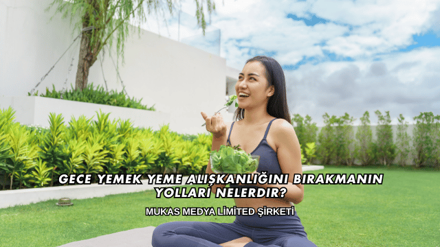 Gece Yemek Yeme Alışkanlığını Bırakmanın Yolları Nelerdir?