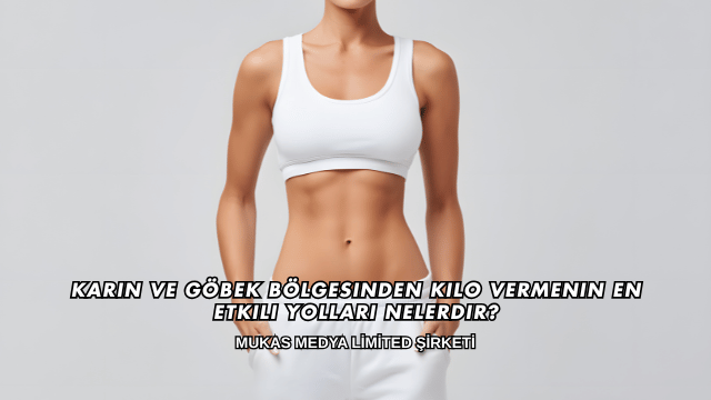 Karın ve Göbek Bölgesinden Kilo Vermenin En Etkili Yolları Nelerdir?