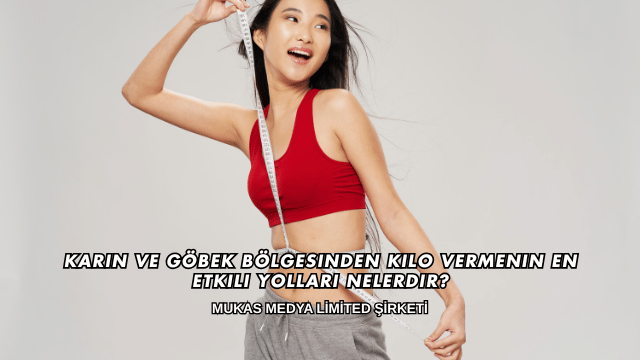 Karın ve Göbek Bölgesinden Kilo Vermenin En Etkili Yolları Nelerdir?