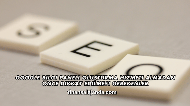 Google Bilgi Paneli Oluşturma Hizmeti Almadan Önce Dikkat Edilmesi Gerekenler