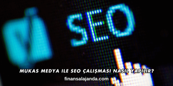 Mukas Medya ile SEO Çalışması Nasıl Yapılır?